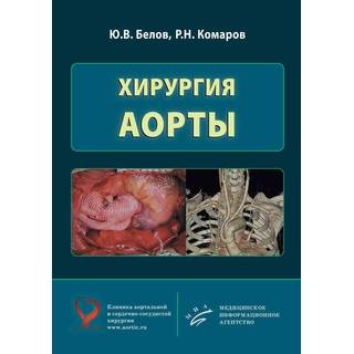 Хирургия аорты Ю.В. Белов, Р.Н. Комаров. Белов Ю.В. 2018 г. (МИА)