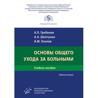 Основы общего ухода за больными : Учебное пособие Изд. 2-е Гребенев А.Л. 2019 г. (МИА)