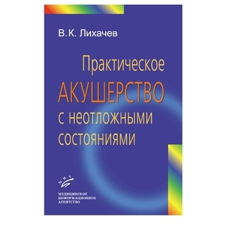 Практическое акушерство с неотложными состояниями: Руководство для врачей Лихачев В.К. 2010 г. (МИА) Практическое акушерство с неотложными состояниями: Руководство для врачей Лихачев В.К. 2010 г. (МИА)