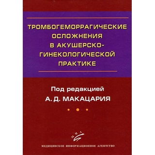Тромбогеморрагические осложнения в акушерско-гинекологической практике: Руководство для врачей. Макацария А. Д. 2011 г. (МИА) Тромбогеморрагические осложнения в акушерско-гинекологической практике: Руководство для врачей. Макацария А. Д. 2011 г. (МИА)