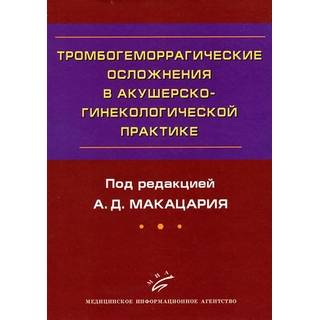 Тромбогеморрагические осложнения в акушерско-гинекологической практике: Руководство для врачей. Макацария А. Д. 2011 г. (МИА)