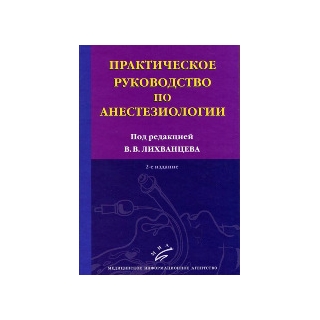Практическое руководство по анестезиологии.2-е изд. Лихванцев В.В. 2011 г. (МИА) Практическое руководство по анестезиологии.2-е изд. Лихванцев В.В. 2011 г. (МИА)