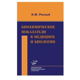 Биохимические показатели в медицине и биологии Рослый И.М. 2015 г. (МИА) Биохимические показатели в медицине и биологии Рослый И.М. 2015 г. (МИА)