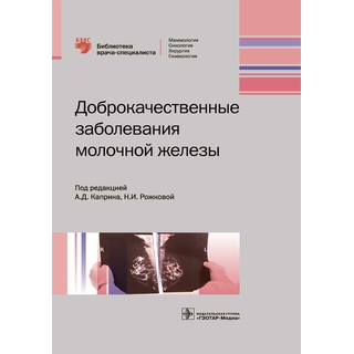 Доброкачественные заболевания молочной железы (Серия «Библиотека врача-специалиста») под ред. А. Д. Каприна 2019 г. (Гэотар)