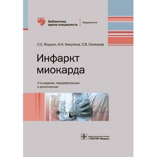 Инфаркт миокарда. 2-е изд. (Серия «Библиотека врача-специалиста») С. С. Якушин 2019 г. (Гэотар)