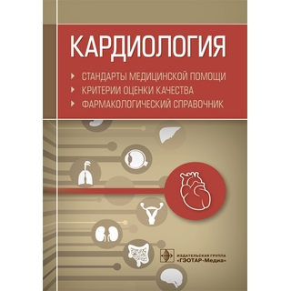 Кардиология. Стандарты медицинской помощи. Критерии оценки качества. Фармакологический справочник сост. А. И. Муртазин 2020 г. (Гэотар)