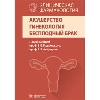 Клиническая фармакология. Акушерство. Гинекология. Бесплодный брак Под ред. В. Е. Радзинского, Р. Н. Аляутдина 2016 г. (Гэотар)