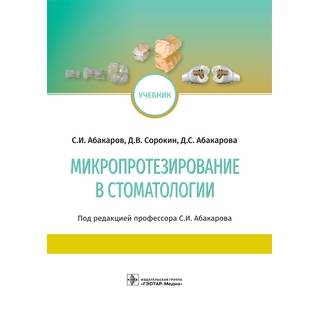 Микропротезирование в стоматологии : учебник С. И. Абакаров 2023 г. (Гэотар)