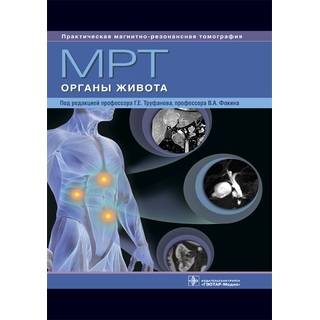 МРТ. Органы живота : руководство для врачей (Серия «Практическая магнитно-резонансная томография») под ред. Г. Е. Труфанова В. А. Фокина 2019 г. (Гэотар)