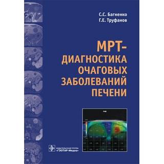 МРТ-диагностика очаговых заболеваний печени С. С. Багненко Г. Е. Труфанов 2017 г. (Гэотар)