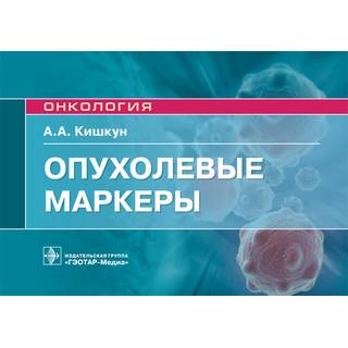 Опухолевые маркеры : руководство для врачей (Серия «Онкология») А. А. Кишкун 2019 г. (Гэотар)