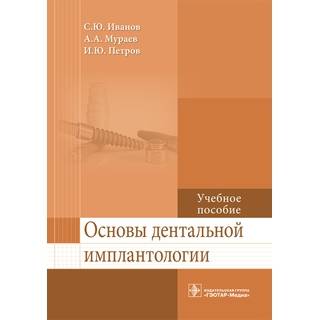 Основы дентальной имплантологии: учебное пособие С. Ю. Иванов 2017 г. (Гэотар)