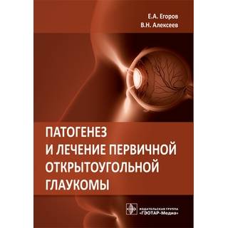 Патогенез и лечение первичной открытоугольной глаукомы Е. А. Егоров В. Н. Алексеев 2019 г. (Гэотар)