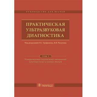 Практическая ультразвуковая диагностика в 5 т. Т. 5. Ультразвуковая диагностика заболеваний молочных желез и мягких тканей Под ред. Г. Е. Труфанова 2017 г. (Гэотар)
