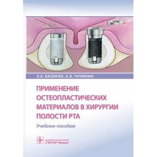 Применение остеопластических материалов в хирургии полости рта : учебное пособие Э. А. Базикян А. А. Чунихин 2023 г. (Гэотар)