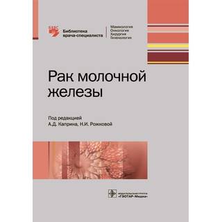 Рак молочной железы (Серия «Библиотека врача-специалиста») под ред. А. Д. Каприна 2018 г. (Гэотар)