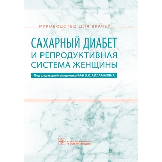 Сахарный диабет и репродуктивная система женщины : руководство для врачей под ред. Э. К. Айламазяна 2019 г. (Гэотар) Сахарный диабет и репродуктивная система женщины : руководство для врачей под ред. Э. К. Айламазяна 2019 г. (Гэотар)