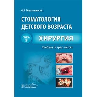 Стоматология детского возраста : учебник : в 3 ч. Ч. 2. Хирургия Топольницкий О.З. 2016 г. (Гэотар)