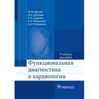 Функциональная диагностика в кардиологии: учебное Ю. В. Щукин 2017 г. (Гэотар) Функциональная диагностика в кардиологии: учебное Ю. В. Щукин 2017 г. (Гэотар)