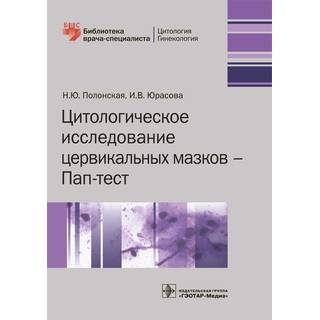 Цитологическое исследование цервикальных мазков Пап-тест (Серия «Библиотека врача-специалиста») Н. Ю. Полонская И. В. Юрасова 2018 г. (Гэотар)