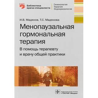 Менопаузальная гормональная терапия. В помощь терапевту и врачу общей практики (Серия «Библиотека врача-специалиста») И. В. Мадянов Т. С. Мадянова 2020 г. (Гэотар)