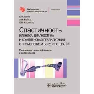Спастичность: клиника, диагностика и комплексная реабилитация с применением ботулинотерапии. 2-е изд. (Серия «Библиотека врача специа- листа») Е. И. Гусев 2023 г. (Гэотар)