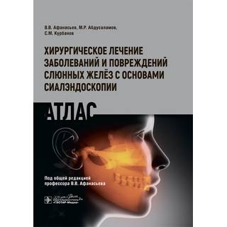 Хирургическое лечение заболеваний и повреждений слюнных желёз с основами сиалэндоскопии. Атлас В. В. Афанасьев 2020 г. (Гэотар)