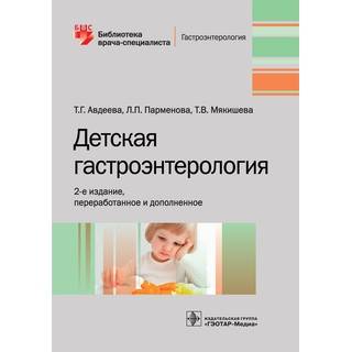Детская гастроэнтерология. 2-е изд. (Серия «Библиотека врача-специалиста») Т. Г. Авдеева 2019 г. (Гэотар)