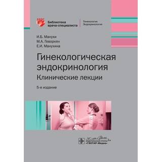 Гинекологическая эндокринология. Клинические лекции. 5-е изд. (Серия «Библиотека врача-специалиста») И. Б. Манухин 2024 г. (Гэотар)