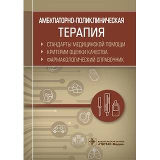 Амбулаторно-поликлиническая терапия. Стандарты медицинской помощи. Критерии оценки качества. Фармакологический справочник сост. А. И. Муртазин 2020 г. (Гэотар)