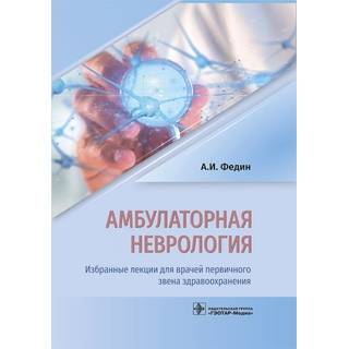 Амбулаторная неврология. Избранные лекции для врачей первичного звена здравоохранения А. И. Федин 2019 г. (Гэотар)