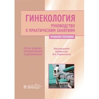 Гинекология. Руководство к практическим занятиям : учебное пособие. 3-е изд., и доп под ред. В. Е. Радзинского 2020 г. (Гэотар)