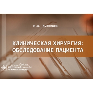 Клиническая хирургия: обследование пациента Н. А. Кузнецов 2020 г. (Гэотар) Клиническая хирургия: обследование пациента Н. А. Кузнецов 2020 г. (Гэотар)