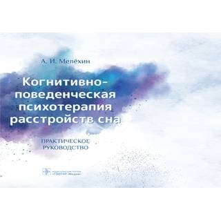 Когнитивно-поведенческая психотерапия расстройств сна : [руководство] А. И. Мелёхин 2020 г. (Гэотар)