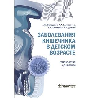 Заболевания кишечника в детском возрасте : руководство для врачей А. М. Запруднов 2018 г. (Гэотар)