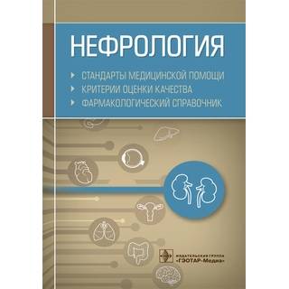 Нефрология. Стандарты медицинской помощи. Критерии оценки качества. Фармакологический справочник сост. А. И. Муртазин 2019 г. (Гэотар)