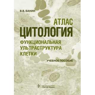 Цитология. Функциональная ультраструктура клетки. Атлас : учебное пособие В. В. Банин 2016 г. (Гэотар) Цитология. Функциональная ультраструктура клетки. Атлас : учебное пособие В. В. Банин 2016 г. (Гэотар)