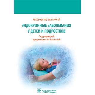 Эндокринные заболевания у детей и подростков: руководство для врачей Под ред. Е. Б. Башниной 2017 г. (Гэотар) Эндокринные заболевания у детей и подростков: руководство для врачей Под ред. Е. Б. Башниной 2017 г. (Гэотар)