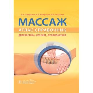 Массаж. Атлас-справочник. Диагностика, лечение, профилактика В. А. Епифанов 2020 г. (Гэотар)