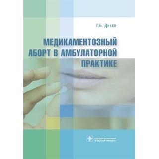 Медикаментозный аборт в амбулаторной практике Г. Б. Дикке 2018 г. (Гэотар)
