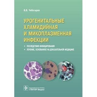 Урогенитальные хламидийная и микоплазменная инфекции. Последствия инфицирования, лечение, основанное на доказательной медицине В. В. Чеботарев 2018 г. (Гэотар)