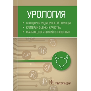 Урология. Стандарты медицинской помощи. Критерии оценки качества. Фармакологический справочник 2019 г. (Гэотар)