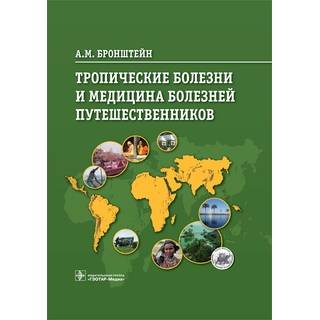 Тропические болезни и медицина болезней путешественников (для врачей, курсантов фак. ППВ, студентов мед. вузов, для специалистов, работающих в области тропической медицины и паразитарных болезней) А. М. Бронштейн 2016 г. (Гэотар)