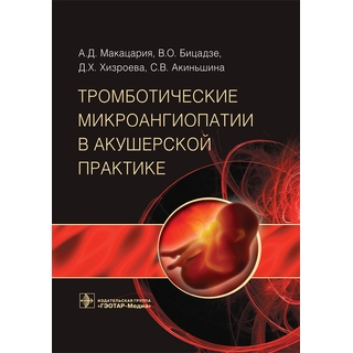 Тромботические микроангиопатии в акушерской практике А. Д. Макацария 2017 г. (Гэотар) Тромботические микроангиопатии в акушерской практике А. Д. Макацария 2017 г. (Гэотар)