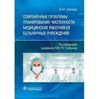 Современные проблемы планирования численности медицинских работников больничных учреждений В. М. Шипова 2019 г. (Гэотар)