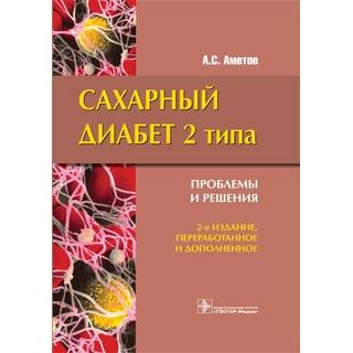 Сахарный диабет 2 типа. Проблемы и решения 2-е изд. Аметов А.С. 2014 г. (Гэотар)