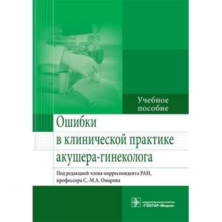 Ошибки в клинической практике акушера-гинеколога Под ред. С.-М. А. Омарова 2016 г. (Гэотар)