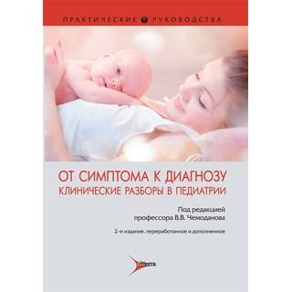 От симптома к диагнозу. Клинические разборы в педиатрии : практическое руководство. 2-е изд. под ред. В. В. Чемоданова 2020 г. (Гэотар)