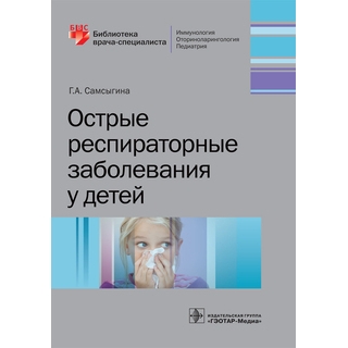 Острые респираторные заболевания у детей (Серия «Библиотека врача-специалиста») Г. А. Самсыгина 2019 г. (Гэотар) Острые респираторные заболевания у детей (Серия «Библиотека врача-специалиста») Г. А. Самсыгина 2019 г. (Гэотар)