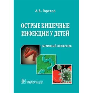 Острые кишечные инфекции у детей : карманный справочник А. В. Горелов 2019 г. (Гэотар)